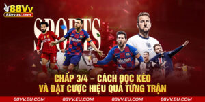 Chấp 3/4 – Cách Đọc Kèo Và Đặt Cược Hiệu Quả Từng Trận