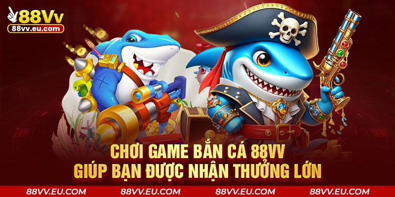 Chơi game bắn cá 88VV giúp bạn được nhận thưởng lớn