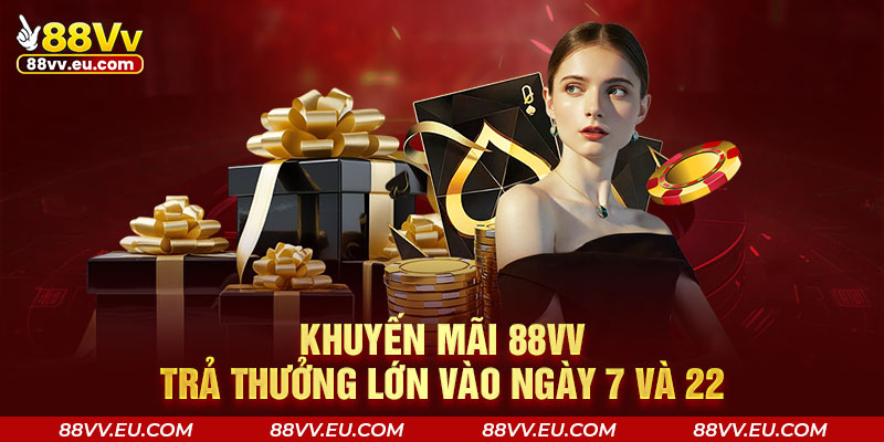 Khuyến mãi 88VV trả thưởng lớn vào ngày 7 và 22