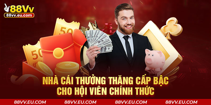 Nhà cái thưởng thăng cấp bậc cho hội viên chính thức