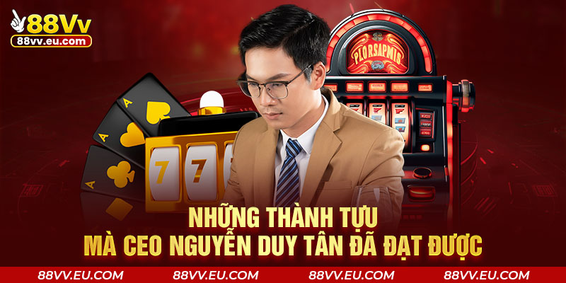 Những thành tựu mà CEO Nguyễn Duy Tân đã đạt được