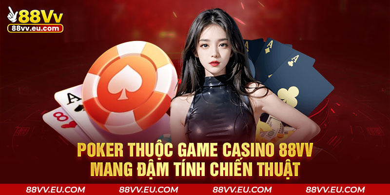 Poker thuộc game casino 88VV mang đậm tính chiến thuật