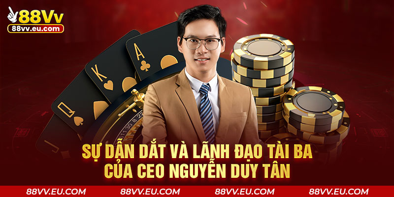 Sự dẫn dắt và lãnh đạo tài ba của CEO Nguyễn Duy Tân