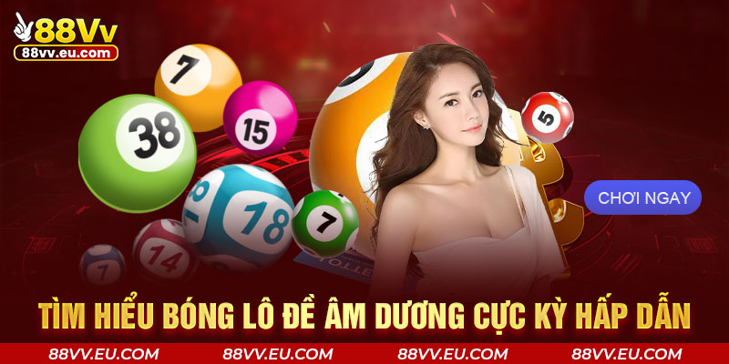Tìm hiểu bóng lô đề âm dương cực kỳ hấp dẫn