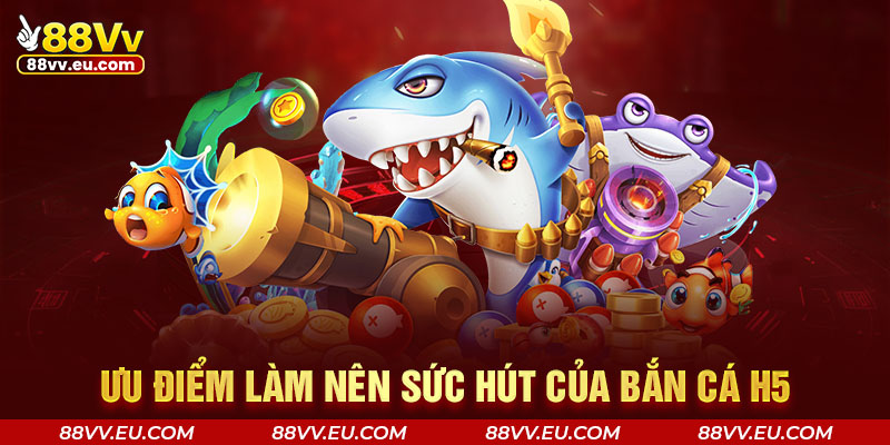 Ưu điểm làm nên sức hút của bắn cá H5